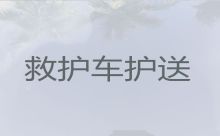 南平市长途救护车出租接送病人|救护车租车服务